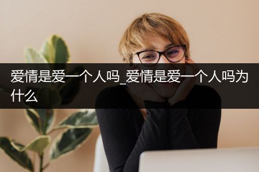 爱情是爱一个人吗_爱情是爱一个人吗为什么